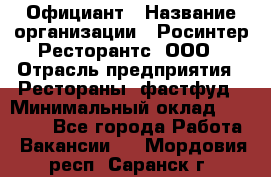 Официант › Название организации ­ Росинтер Ресторантс, ООО › Отрасль предприятия ­ Рестораны, фастфуд › Минимальный оклад ­ 50 000 - Все города Работа » Вакансии   . Мордовия респ.,Саранск г.